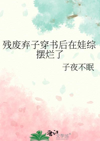 残疾弃子穿书后在娃综摆烂了百度