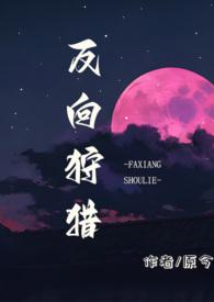 反向狩猎(男a女o)_首发最新章节_(圆满)_迷你中文
