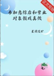 参加恋综后和营业对象假戏真做了 星流过旷 免费