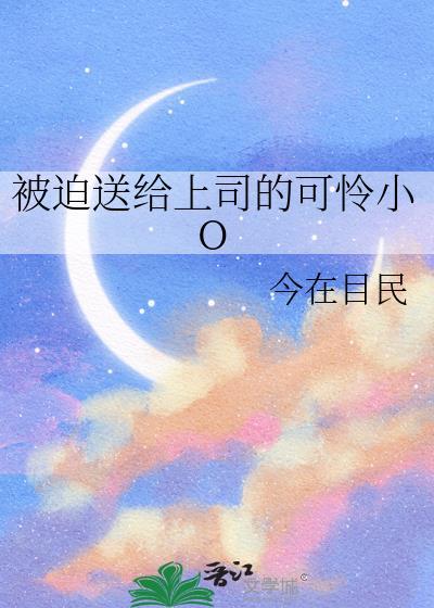 被迫送给上司的可怜小oTXT百度网