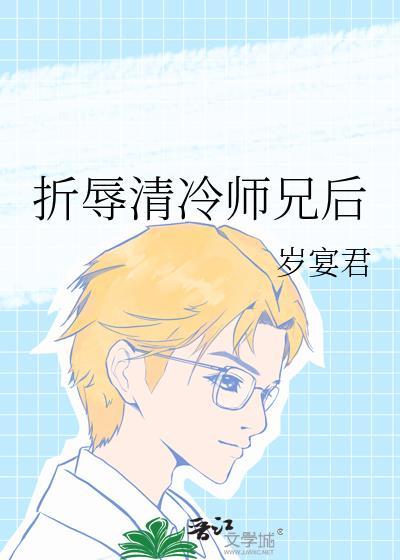 折辱清冷师兄后岁宴君TXT无错版