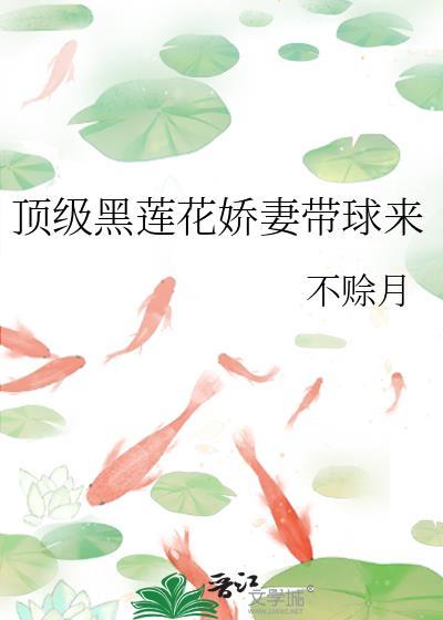 顶级黑莲花娇妻带球来gl资源