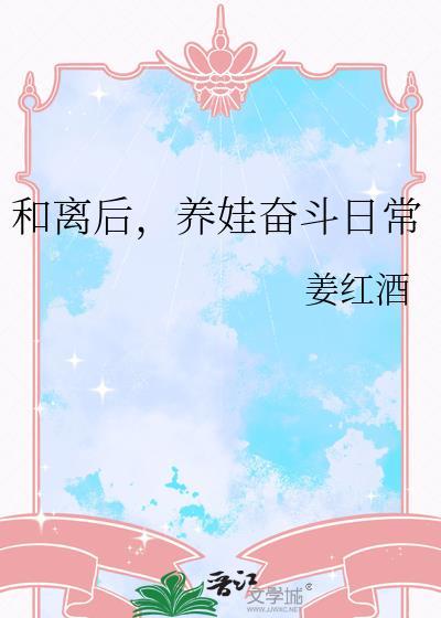 和离后养娃奋斗日常姜红酒最新章节更新列表