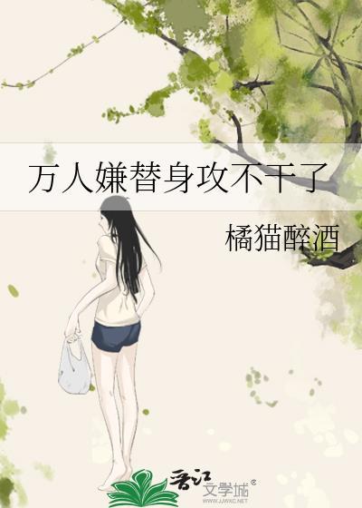 万人嫌替身不干了by橘猫全文免费阅读