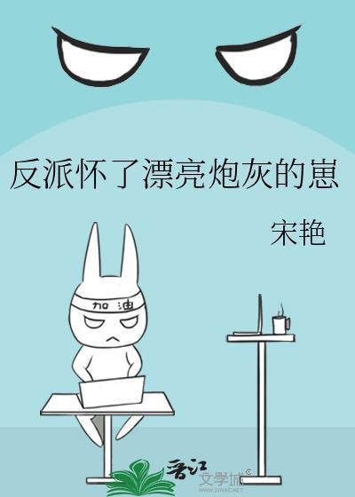 反派怀了一漂亮炮灰的崽