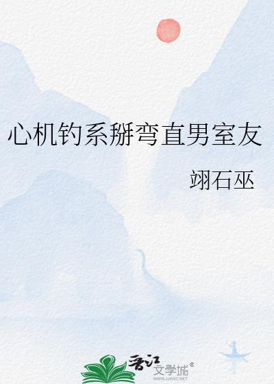 钓系掰弯直男舍友全文最新章节更新