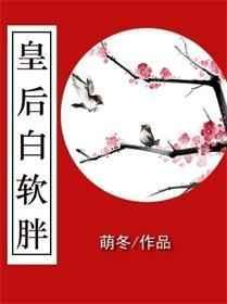 皇后 软 雪白 章节