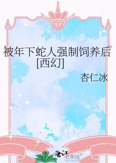 被年下蛇人饲养以后西幻