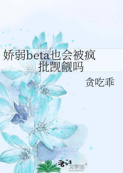 娇弱beta也会被疯批觊觎吗 贪吃怪