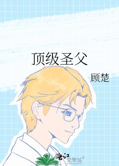 顶级圣父by顾楚笔趣阁无弹窗