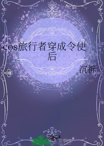 cos旅行者穿成令使TXT全本