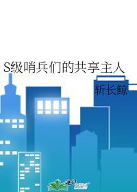 S级哨兵们的共享主人 斩长鲸