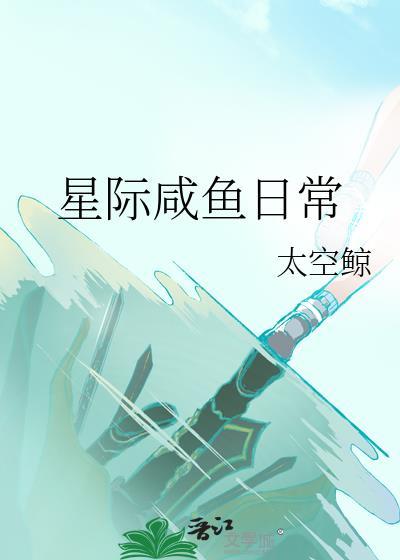 星际咸鱼日常by太空鲸全文免费阅读