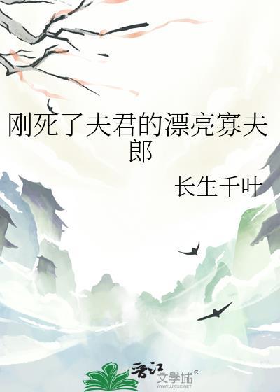 刚死了夫君的漂亮寡夫郎 长生千叶 智能