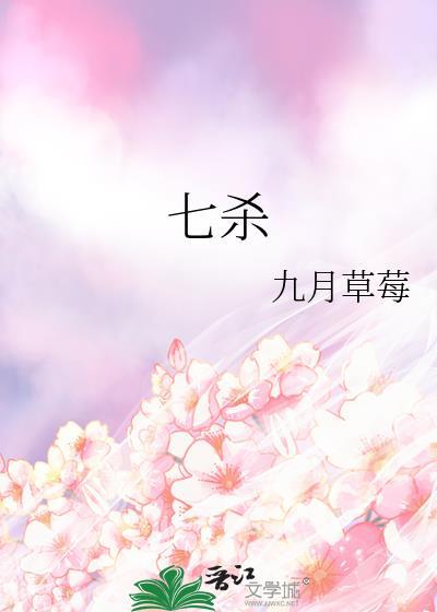 七杀by九月草莓在线阅读