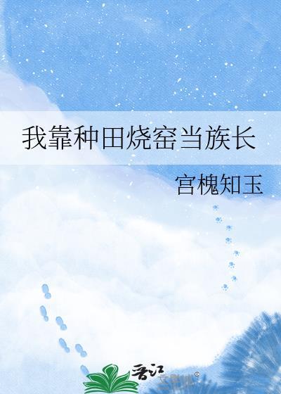我靠种田烧窑当族长 宫槐知玉