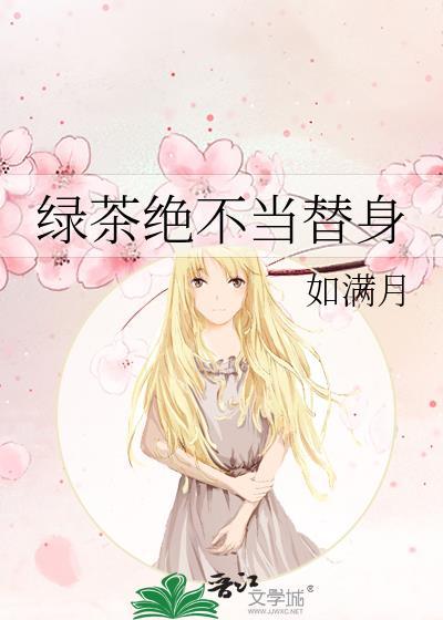 绿茶绝不当替身(如满月)