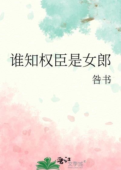 谁知权臣是女郎84章