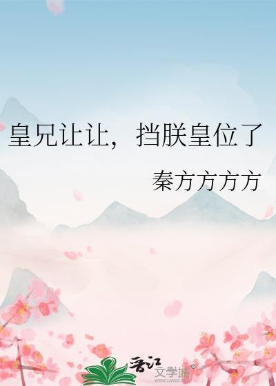 皇兄让让挡朕皇位了by秦方方方