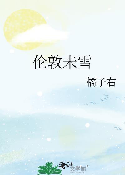 伦敦未雪by橘子右txt全文免费阅读
