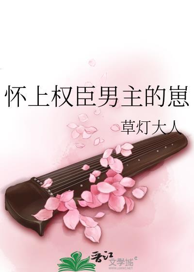 怀上权臣男主的崽全文加番外百度