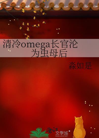 高冷omega长官沦为虫母后免费阅读