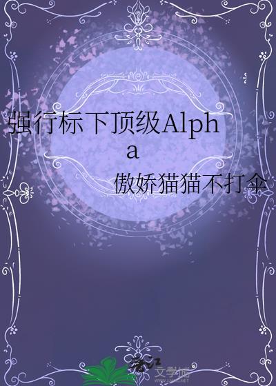 强行标下顶级Alpha番外百度TXT