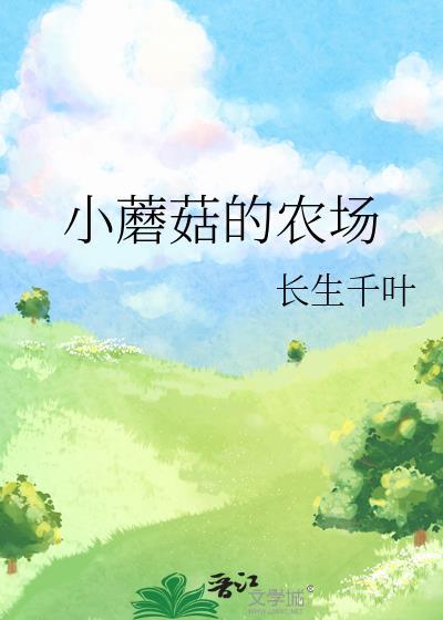小蘑菇的农场by长生千叶最新章节更新列表
