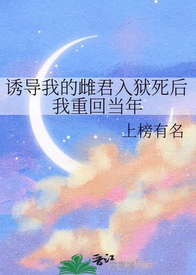 诱导我的雌君入狱死后我重回当年by