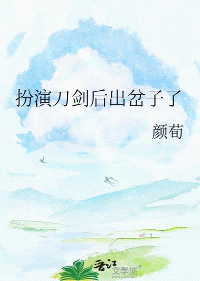 扮演刀剑后出岔子了by颜荀免费阅读
