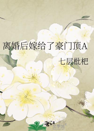 离婚后嫁给了豪门顶A 七层枇杷 免费百度