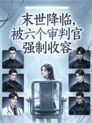 末世降临被六个审判官强制收容免费阅读未删减