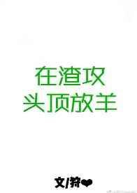 在渣攻头上放羊全肉版