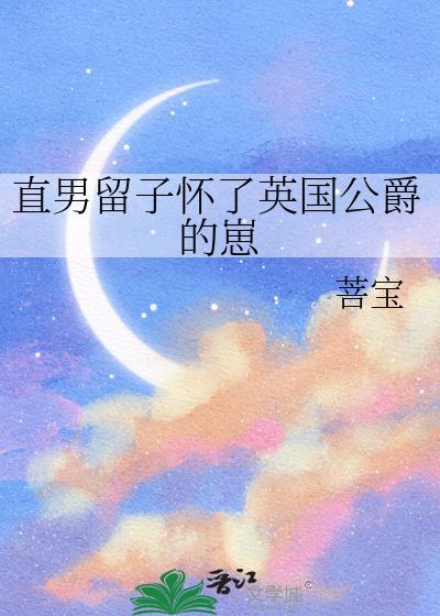 直男留子怀了英国公爵的崽完整版免费