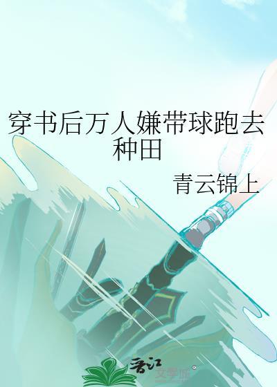 穿书后万人嫌带球跑去种田TXT
