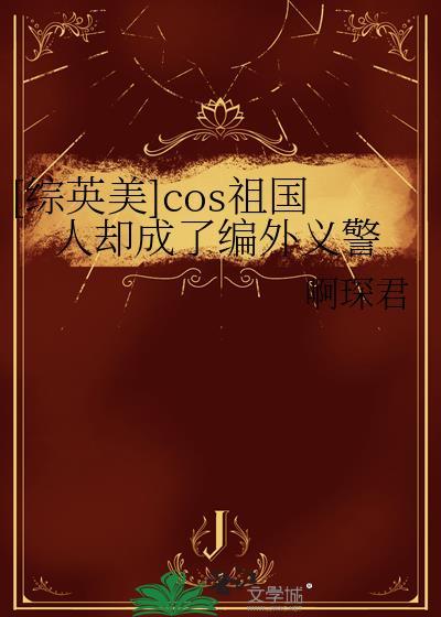 综英美cos祖国人以后成了编外义警