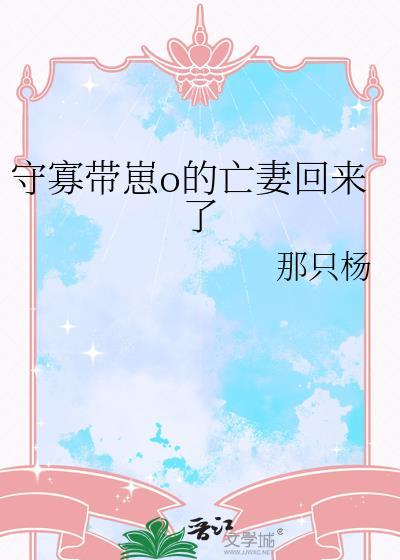守寡带崽o的亡妻回来了作者那只杨