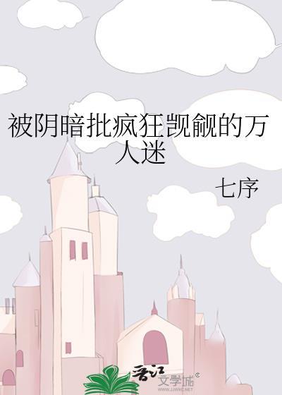 被阴暗批狂觊觎的万人迷by七序