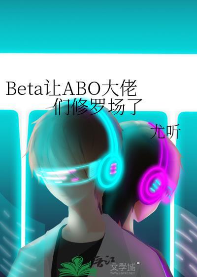 Beta让ABO大佬们修罗场了尤听免费