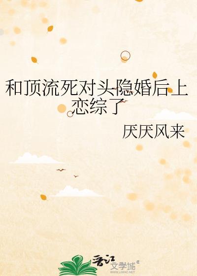 和顶流对家隐婚两年后掉马了by厌厌风来免费