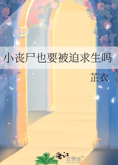 小丧尸也要被迫求生吗免费阅读最新章节更新时间