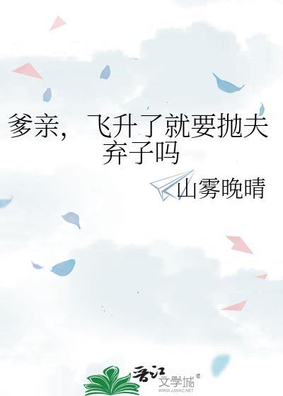 亲爹飞升了就要抛夫弃子吗