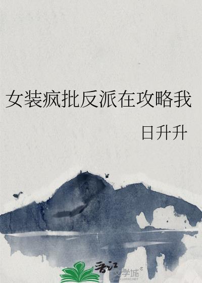 女装疯批反派在攻略我txt百度盘