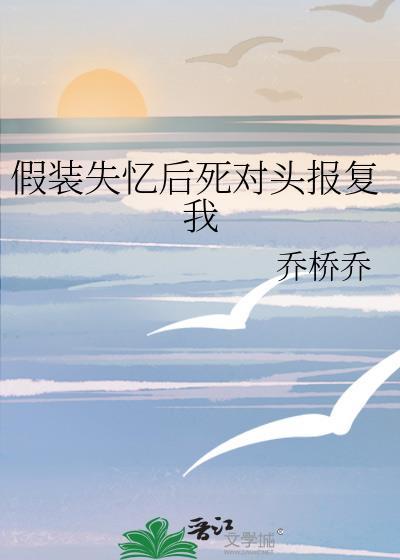 假装失忆后情敌是男友