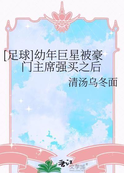 幼年巨星被豪门领导强买后最新章节更新内容
