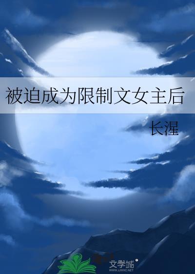 被迫成为限制文女主后原名