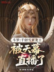 斗罗千仞雪来龙王被天幕直播了最新