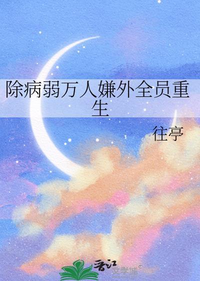 除病弱万人嫌外全员重生晋江