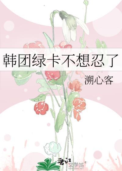 韩团绿卡不想忍了最简单三个理由