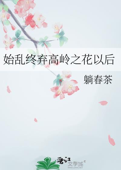 始乱终弃高岭之花后TXT百度贴吧